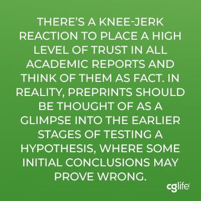 “There’s a knee-jerk reaction to place a high level of trust in all academic reports and think of them as fact. In reality, preprints should be thought of as a glimpse into the earlier stages of testing a hypothesis, where some initial conclusions may prove wrong.”