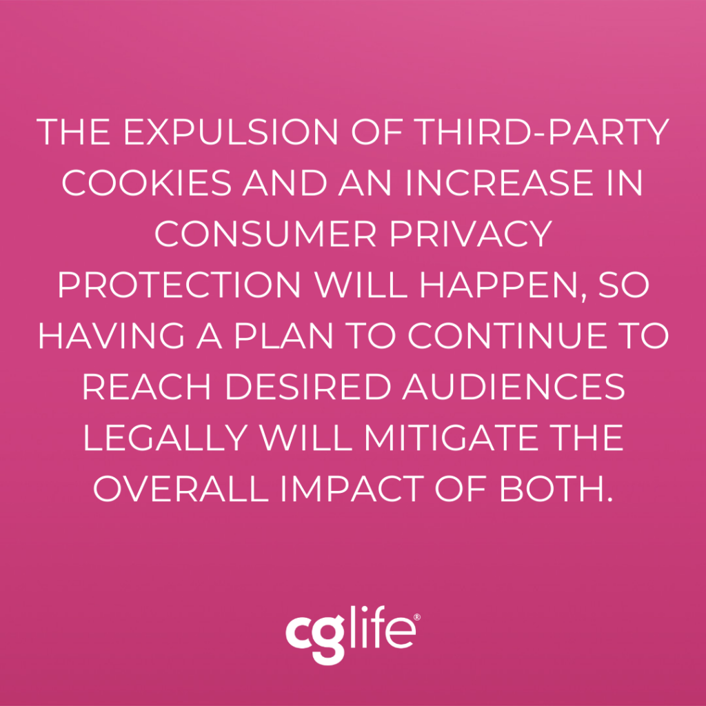 Pull quote: The expulsion of third-party cookies and an increase in consumer privacy protection will happen, so having a plan to continue to reach desired audiences legally will mitigate the overall impact of both.